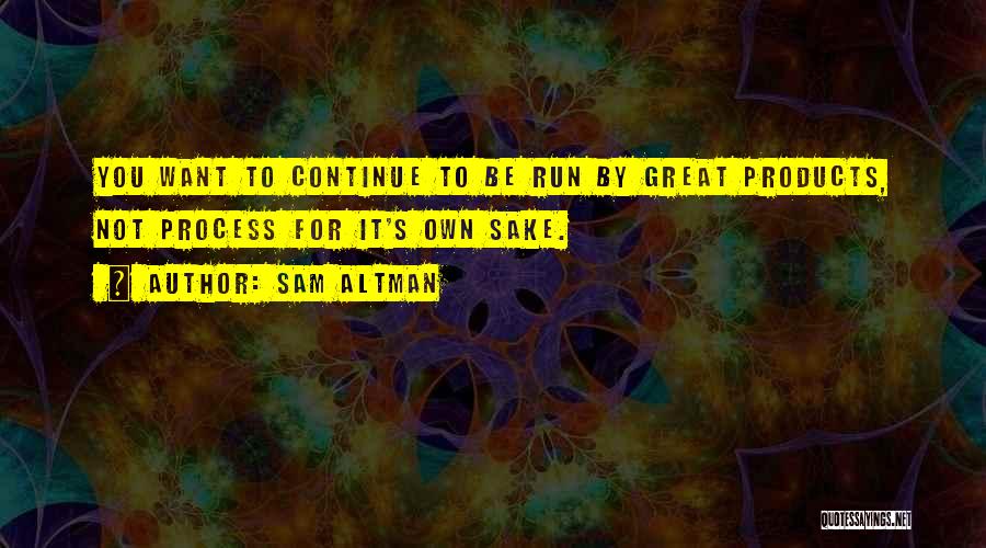 Sam Altman Quotes: You Want To Continue To Be Run By Great Products, Not Process For It's Own Sake.