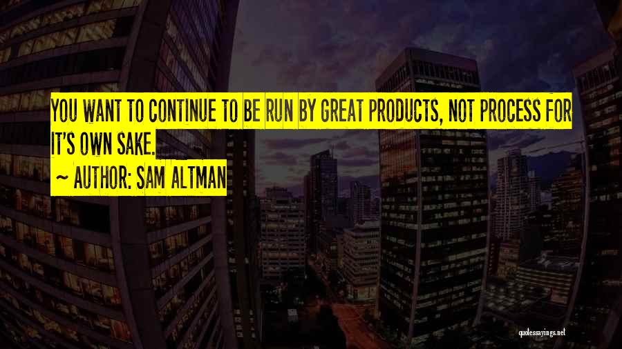 Sam Altman Quotes: You Want To Continue To Be Run By Great Products, Not Process For It's Own Sake.