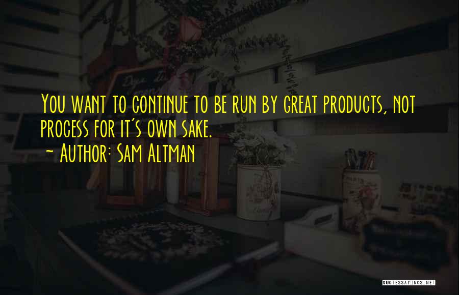 Sam Altman Quotes: You Want To Continue To Be Run By Great Products, Not Process For It's Own Sake.