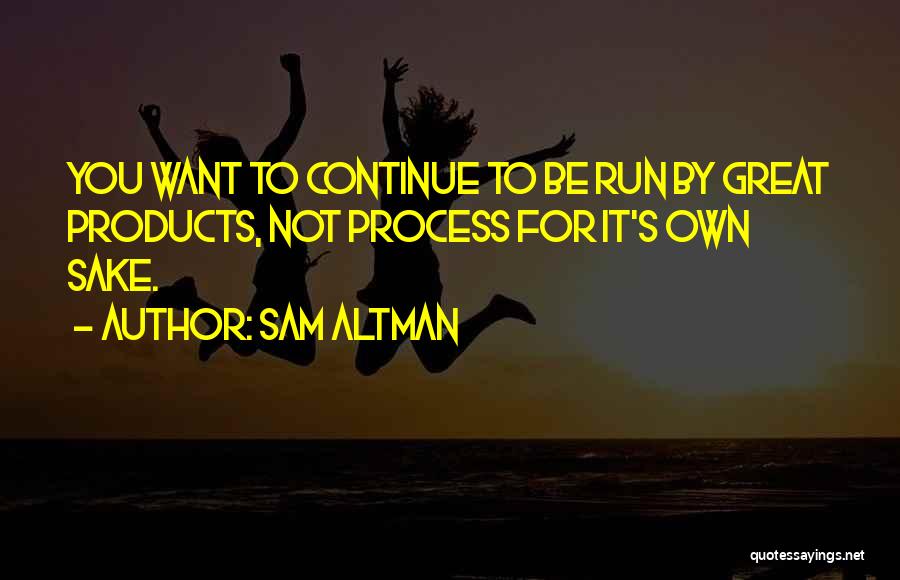 Sam Altman Quotes: You Want To Continue To Be Run By Great Products, Not Process For It's Own Sake.