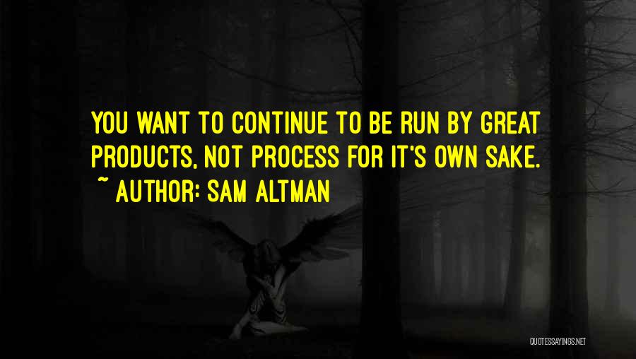 Sam Altman Quotes: You Want To Continue To Be Run By Great Products, Not Process For It's Own Sake.
