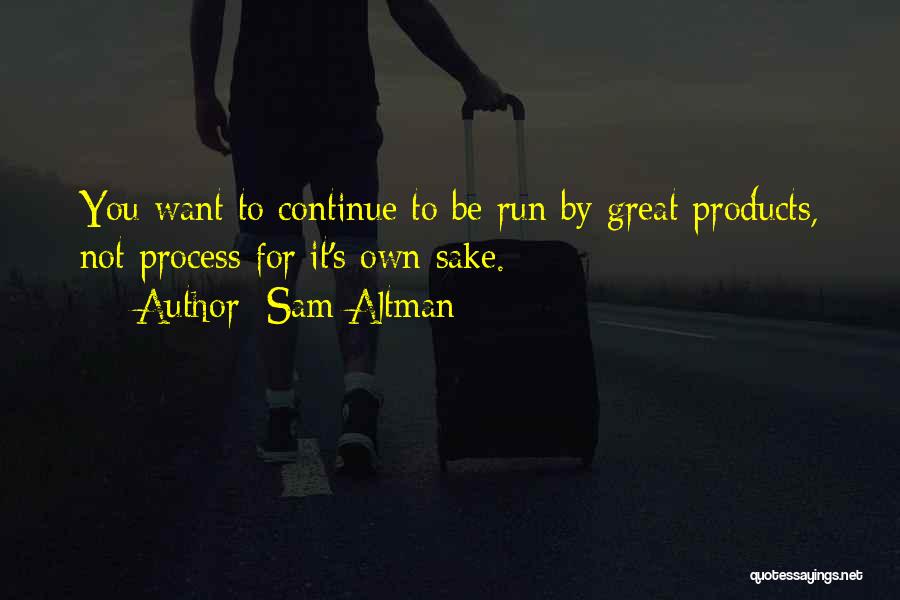 Sam Altman Quotes: You Want To Continue To Be Run By Great Products, Not Process For It's Own Sake.