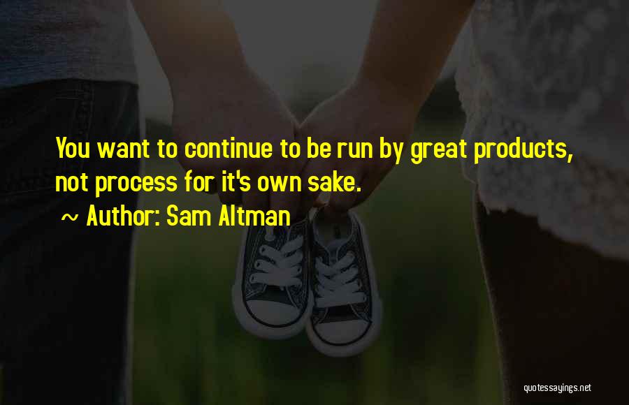 Sam Altman Quotes: You Want To Continue To Be Run By Great Products, Not Process For It's Own Sake.