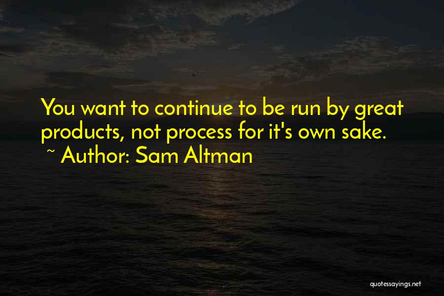 Sam Altman Quotes: You Want To Continue To Be Run By Great Products, Not Process For It's Own Sake.