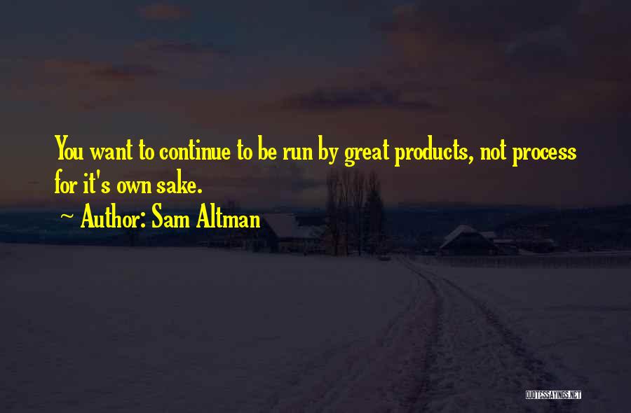 Sam Altman Quotes: You Want To Continue To Be Run By Great Products, Not Process For It's Own Sake.