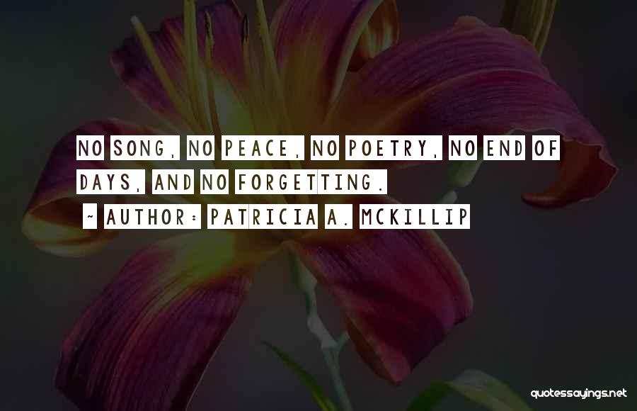 Patricia A. McKillip Quotes: No Song, No Peace, No Poetry, No End Of Days, And No Forgetting.