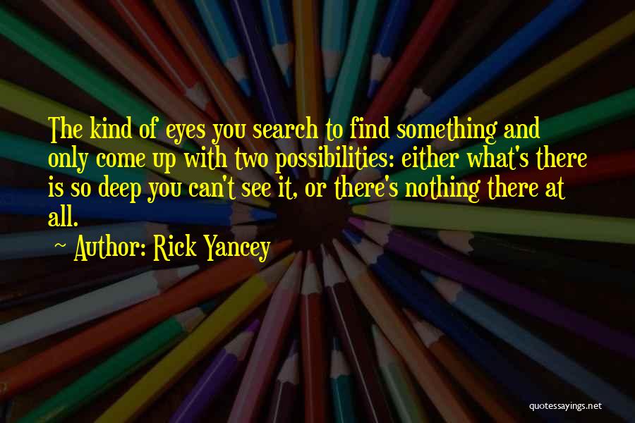 Rick Yancey Quotes: The Kind Of Eyes You Search To Find Something And Only Come Up With Two Possibilities: Either What's There Is