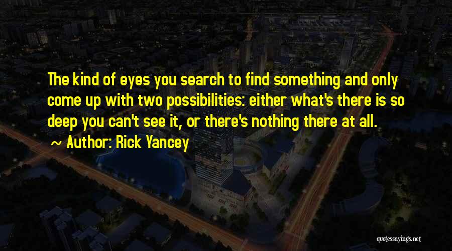 Rick Yancey Quotes: The Kind Of Eyes You Search To Find Something And Only Come Up With Two Possibilities: Either What's There Is