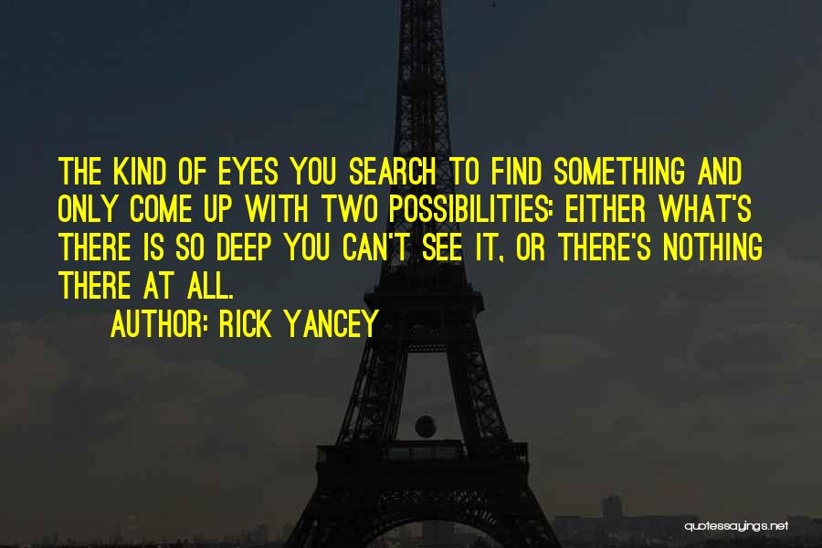 Rick Yancey Quotes: The Kind Of Eyes You Search To Find Something And Only Come Up With Two Possibilities: Either What's There Is