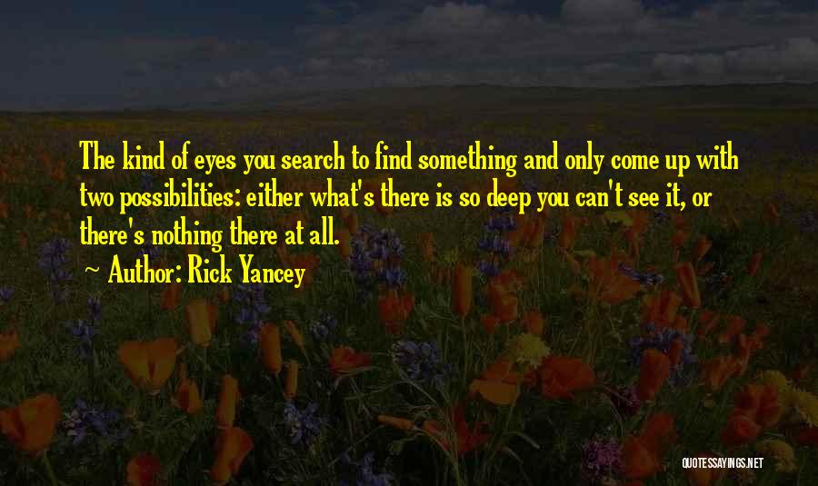 Rick Yancey Quotes: The Kind Of Eyes You Search To Find Something And Only Come Up With Two Possibilities: Either What's There Is