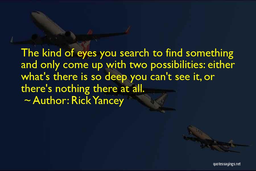 Rick Yancey Quotes: The Kind Of Eyes You Search To Find Something And Only Come Up With Two Possibilities: Either What's There Is