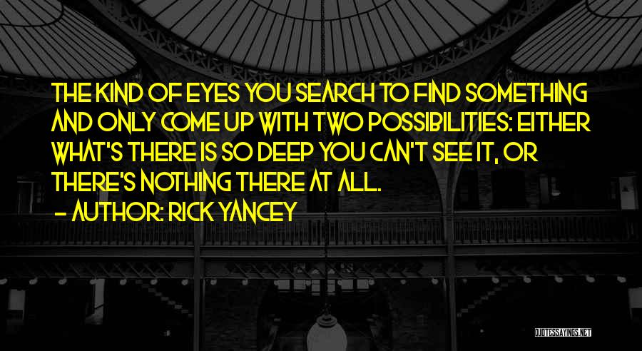 Rick Yancey Quotes: The Kind Of Eyes You Search To Find Something And Only Come Up With Two Possibilities: Either What's There Is