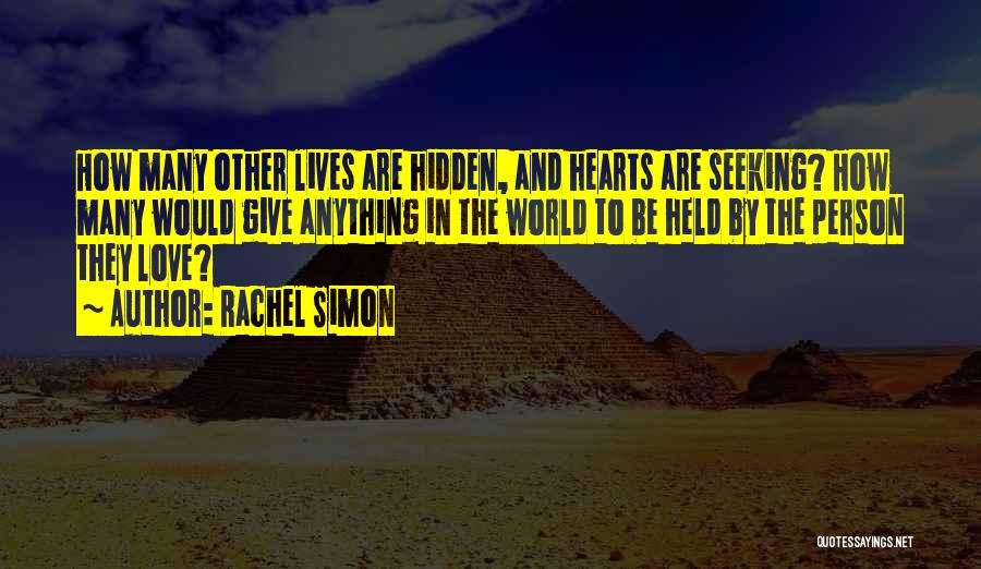 Rachel Simon Quotes: How Many Other Lives Are Hidden, And Hearts Are Seeking? How Many Would Give Anything In The World To Be