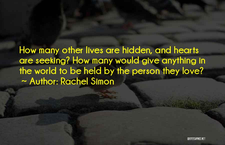 Rachel Simon Quotes: How Many Other Lives Are Hidden, And Hearts Are Seeking? How Many Would Give Anything In The World To Be