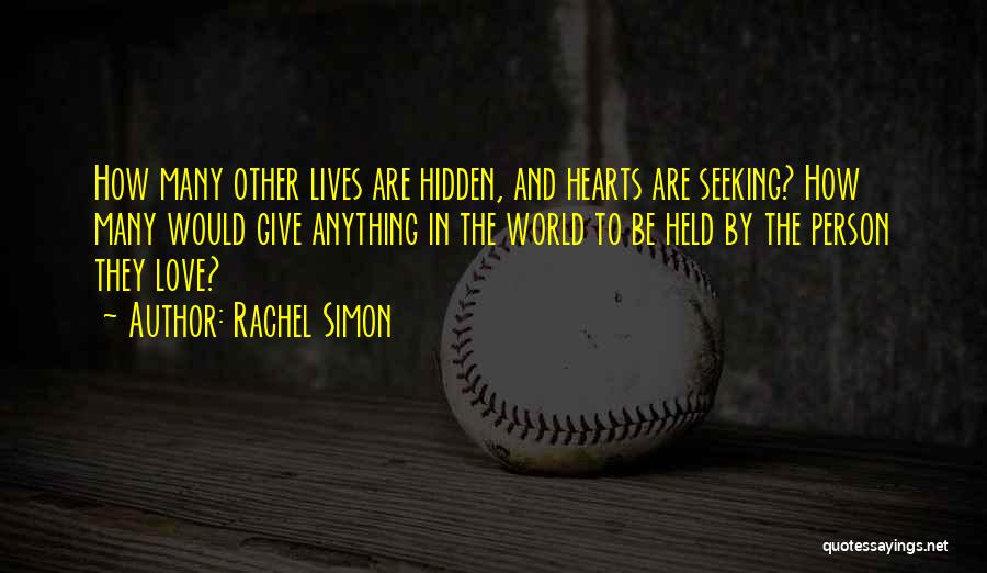 Rachel Simon Quotes: How Many Other Lives Are Hidden, And Hearts Are Seeking? How Many Would Give Anything In The World To Be