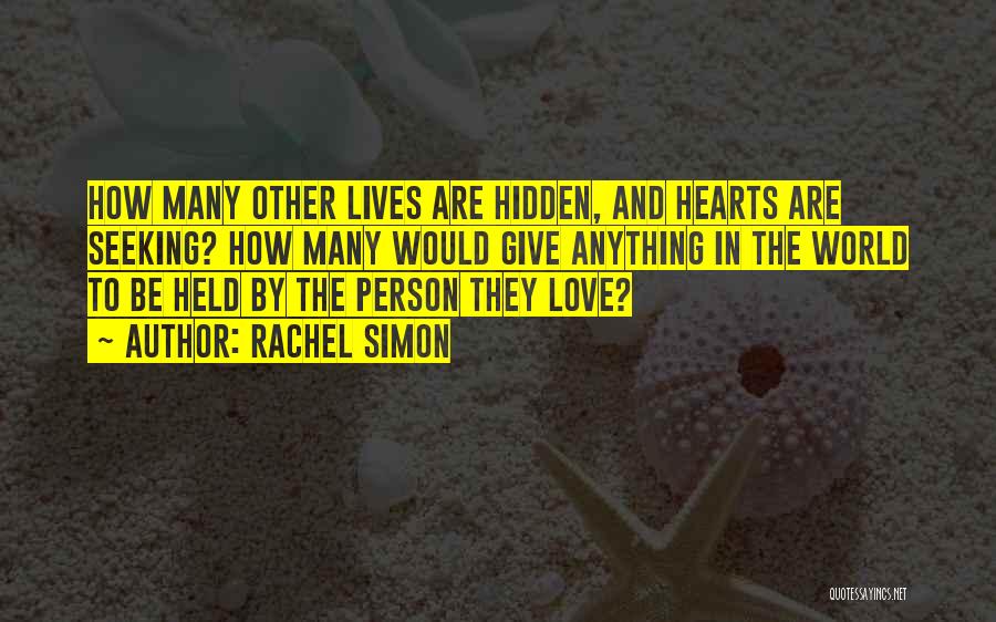 Rachel Simon Quotes: How Many Other Lives Are Hidden, And Hearts Are Seeking? How Many Would Give Anything In The World To Be