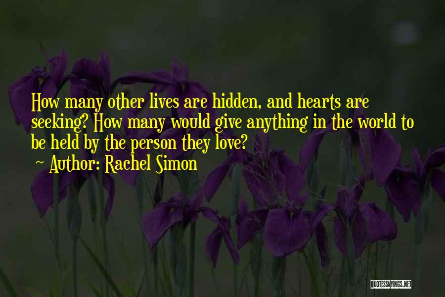 Rachel Simon Quotes: How Many Other Lives Are Hidden, And Hearts Are Seeking? How Many Would Give Anything In The World To Be