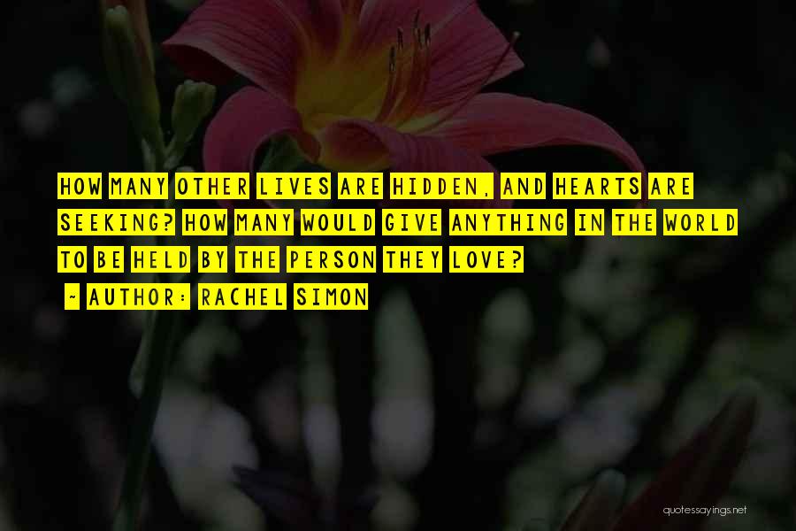 Rachel Simon Quotes: How Many Other Lives Are Hidden, And Hearts Are Seeking? How Many Would Give Anything In The World To Be
