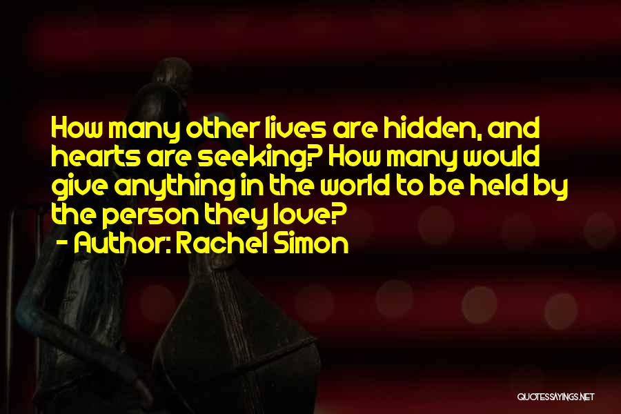 Rachel Simon Quotes: How Many Other Lives Are Hidden, And Hearts Are Seeking? How Many Would Give Anything In The World To Be
