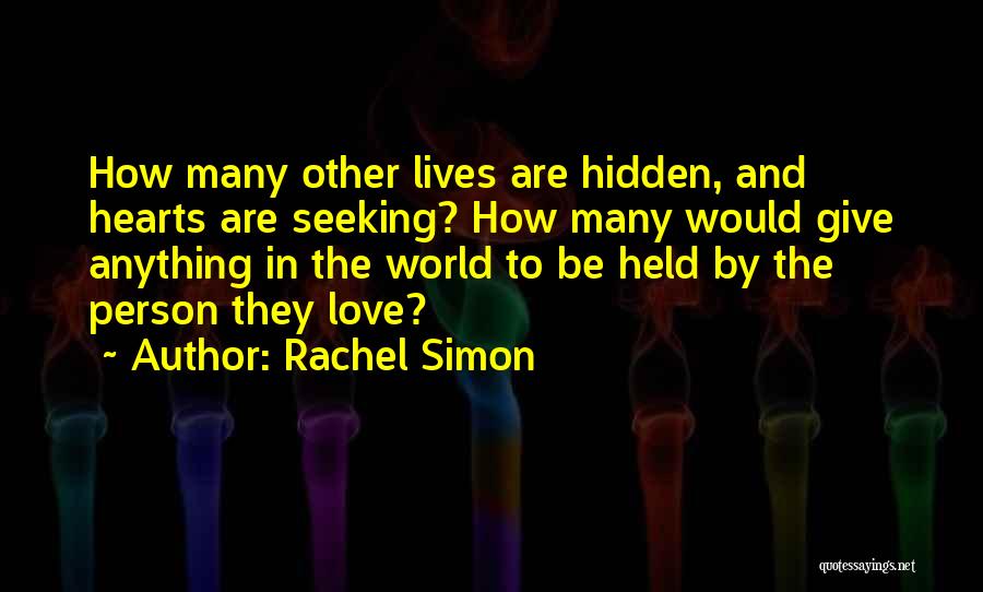 Rachel Simon Quotes: How Many Other Lives Are Hidden, And Hearts Are Seeking? How Many Would Give Anything In The World To Be