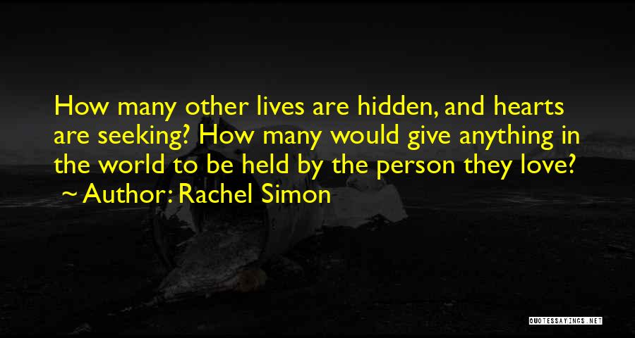 Rachel Simon Quotes: How Many Other Lives Are Hidden, And Hearts Are Seeking? How Many Would Give Anything In The World To Be