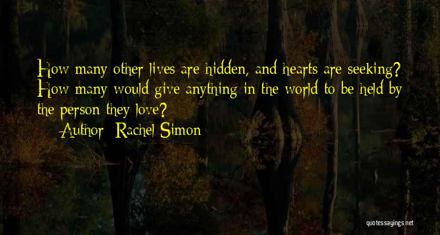 Rachel Simon Quotes: How Many Other Lives Are Hidden, And Hearts Are Seeking? How Many Would Give Anything In The World To Be