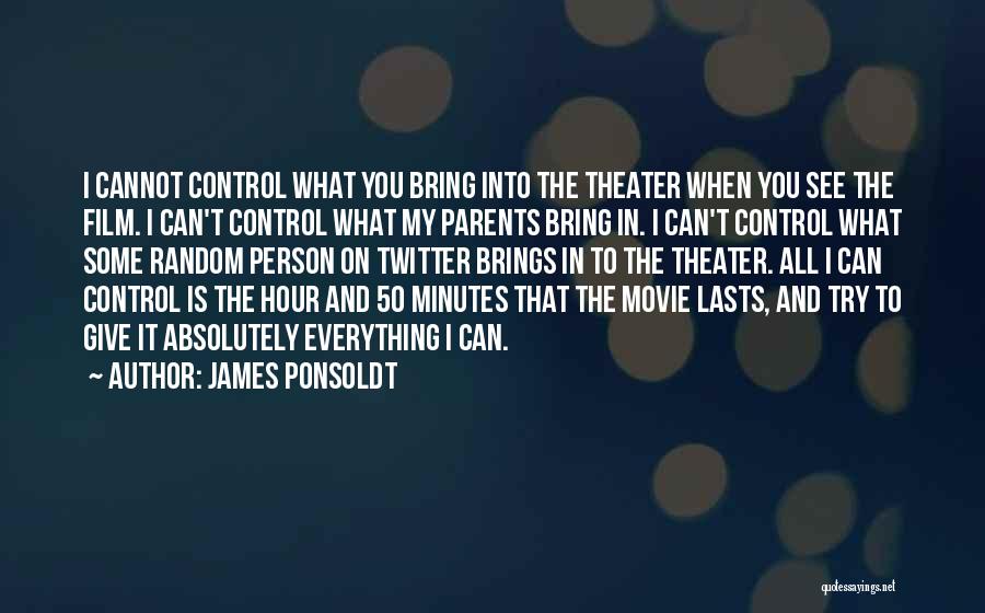 James Ponsoldt Quotes: I Cannot Control What You Bring Into The Theater When You See The Film. I Can't Control What My Parents