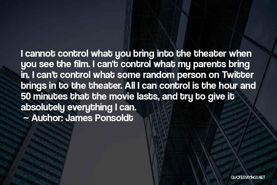 James Ponsoldt Quotes: I Cannot Control What You Bring Into The Theater When You See The Film. I Can't Control What My Parents