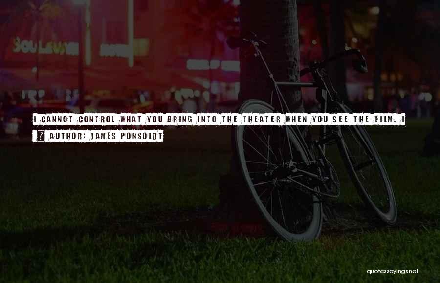 James Ponsoldt Quotes: I Cannot Control What You Bring Into The Theater When You See The Film. I Can't Control What My Parents