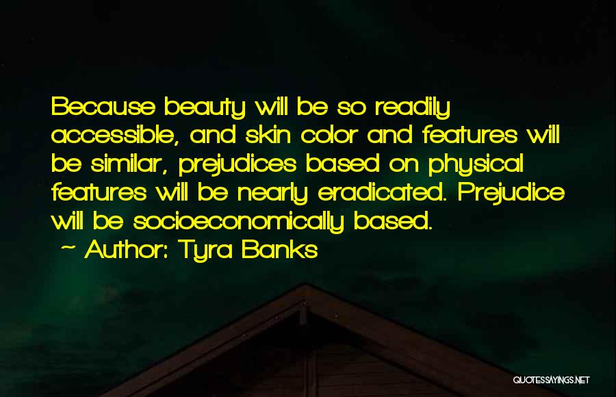 Tyra Banks Quotes: Because Beauty Will Be So Readily Accessible, And Skin Color And Features Will Be Similar, Prejudices Based On Physical Features
