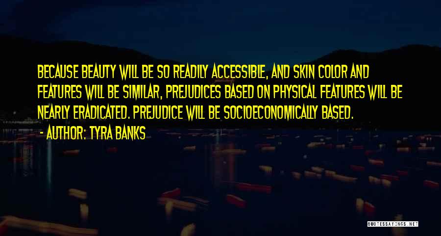 Tyra Banks Quotes: Because Beauty Will Be So Readily Accessible, And Skin Color And Features Will Be Similar, Prejudices Based On Physical Features