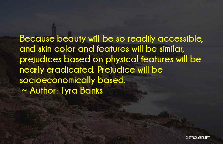Tyra Banks Quotes: Because Beauty Will Be So Readily Accessible, And Skin Color And Features Will Be Similar, Prejudices Based On Physical Features