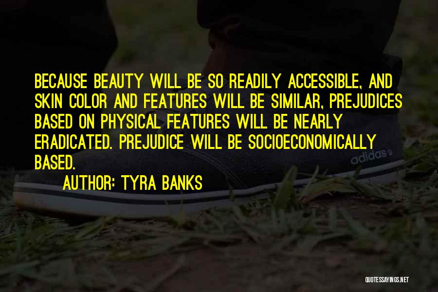 Tyra Banks Quotes: Because Beauty Will Be So Readily Accessible, And Skin Color And Features Will Be Similar, Prejudices Based On Physical Features
