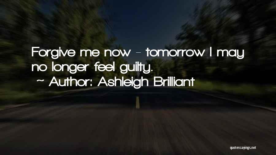 Ashleigh Brilliant Quotes: Forgive Me Now - Tomorrow I May No Longer Feel Guilty.