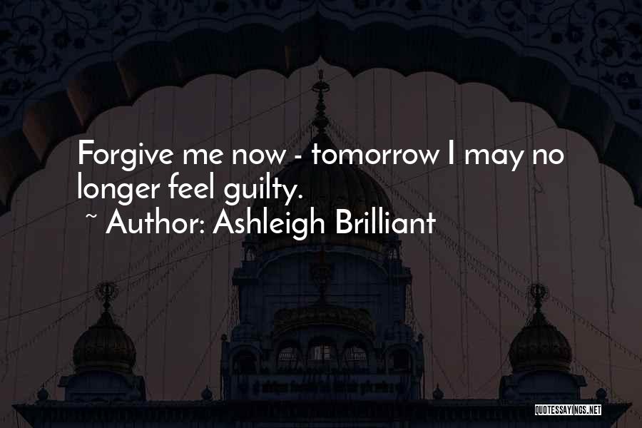 Ashleigh Brilliant Quotes: Forgive Me Now - Tomorrow I May No Longer Feel Guilty.