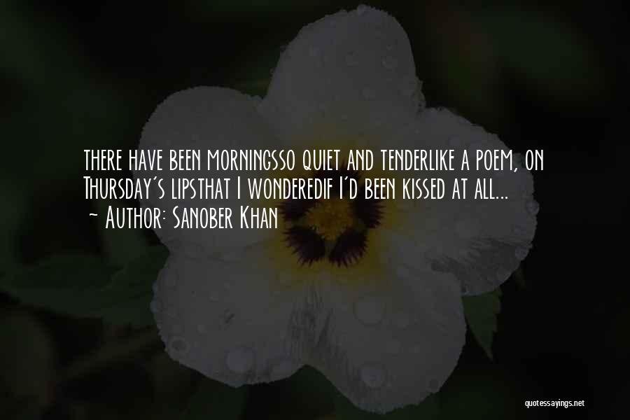 Sanober Khan Quotes: There Have Been Morningsso Quiet And Tenderlike A Poem, On Thursday's Lipsthat I Wonderedif I'd Been Kissed At All...