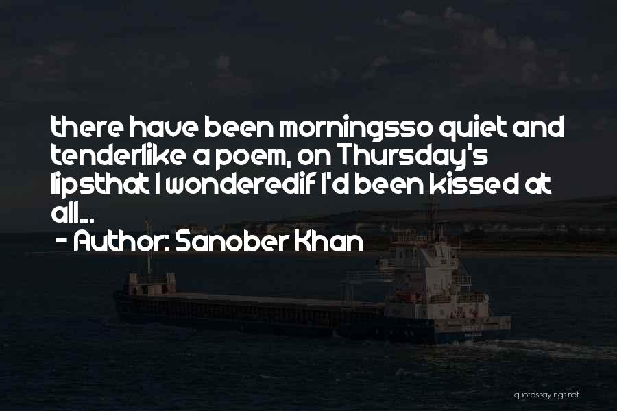 Sanober Khan Quotes: There Have Been Morningsso Quiet And Tenderlike A Poem, On Thursday's Lipsthat I Wonderedif I'd Been Kissed At All...