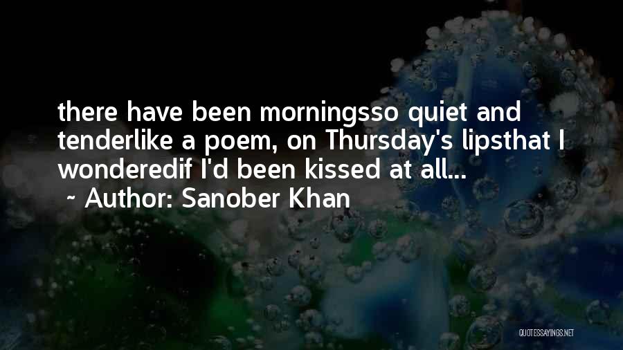 Sanober Khan Quotes: There Have Been Morningsso Quiet And Tenderlike A Poem, On Thursday's Lipsthat I Wonderedif I'd Been Kissed At All...