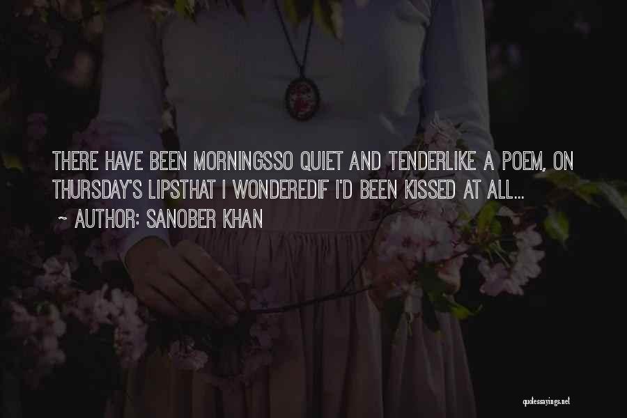 Sanober Khan Quotes: There Have Been Morningsso Quiet And Tenderlike A Poem, On Thursday's Lipsthat I Wonderedif I'd Been Kissed At All...