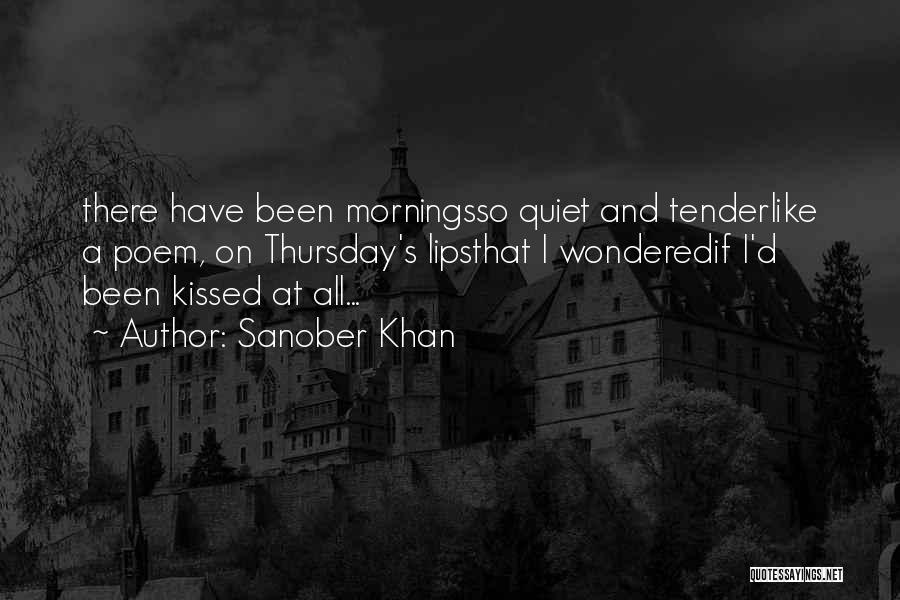 Sanober Khan Quotes: There Have Been Morningsso Quiet And Tenderlike A Poem, On Thursday's Lipsthat I Wonderedif I'd Been Kissed At All...