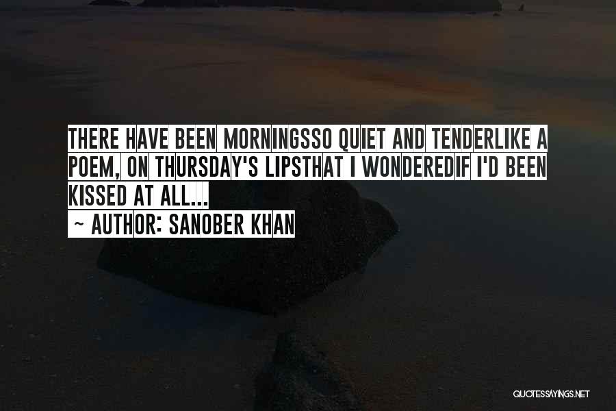 Sanober Khan Quotes: There Have Been Morningsso Quiet And Tenderlike A Poem, On Thursday's Lipsthat I Wonderedif I'd Been Kissed At All...