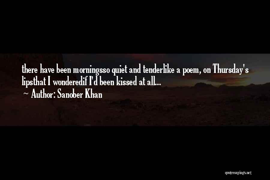 Sanober Khan Quotes: There Have Been Morningsso Quiet And Tenderlike A Poem, On Thursday's Lipsthat I Wonderedif I'd Been Kissed At All...