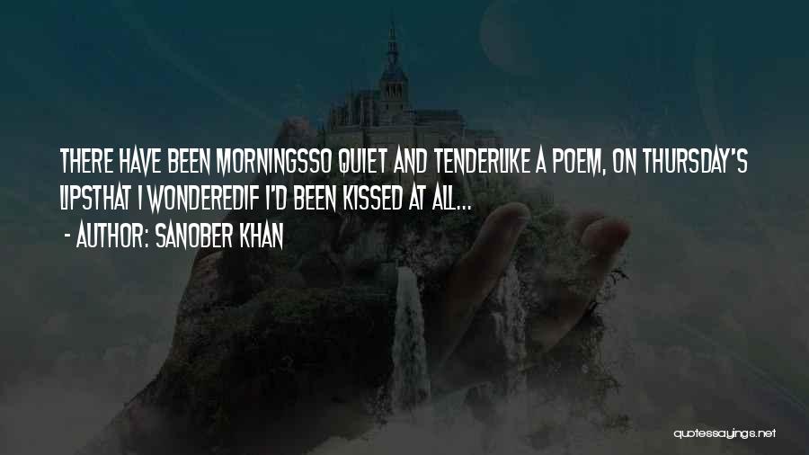 Sanober Khan Quotes: There Have Been Morningsso Quiet And Tenderlike A Poem, On Thursday's Lipsthat I Wonderedif I'd Been Kissed At All...