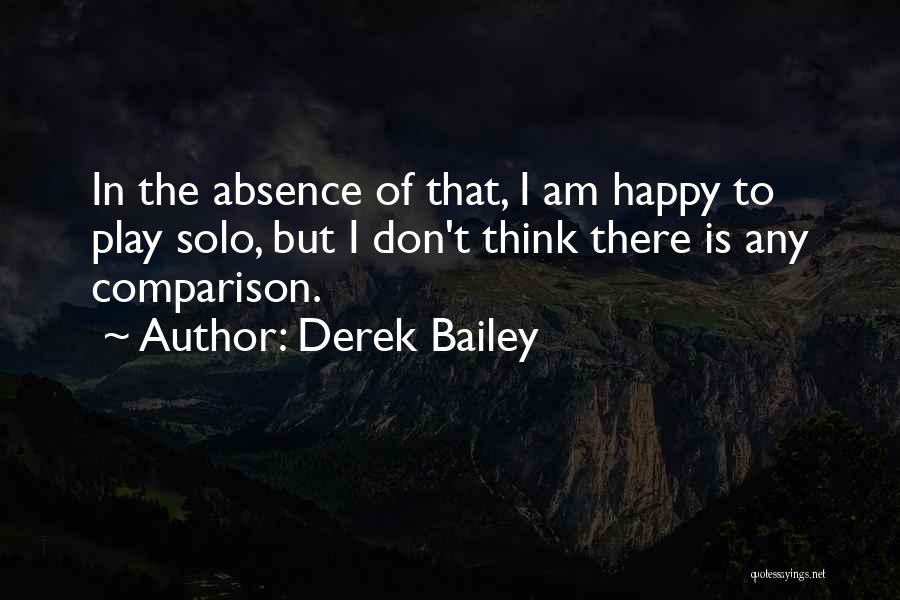 Derek Bailey Quotes: In The Absence Of That, I Am Happy To Play Solo, But I Don't Think There Is Any Comparison.