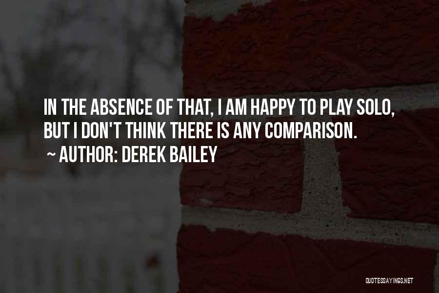 Derek Bailey Quotes: In The Absence Of That, I Am Happy To Play Solo, But I Don't Think There Is Any Comparison.