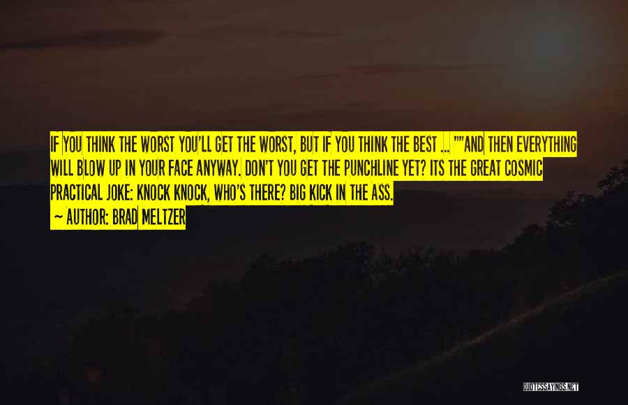 Brad Meltzer Quotes: If You Think The Worst You'll Get The Worst, But If You Think The Best ... And Then Everything Will