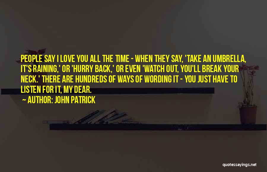 John Patrick Quotes: People Say I Love You All The Time - When They Say, 'take An Umbrella, It's Raining,' Or 'hurry Back,'