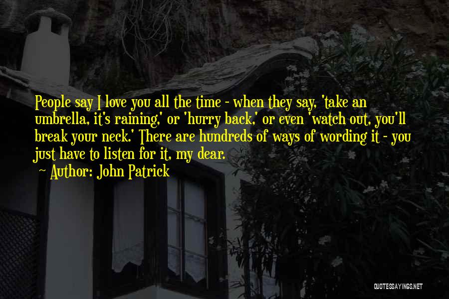 John Patrick Quotes: People Say I Love You All The Time - When They Say, 'take An Umbrella, It's Raining,' Or 'hurry Back,'