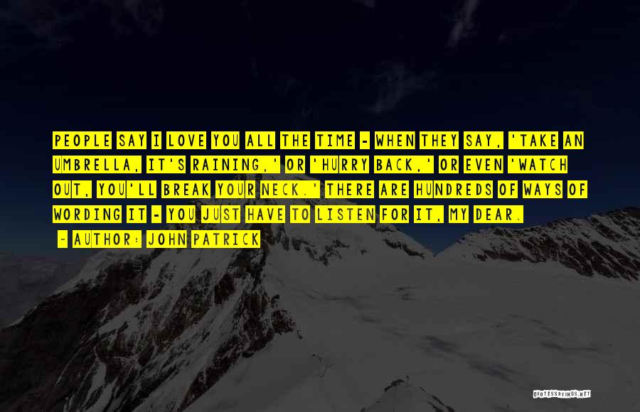 John Patrick Quotes: People Say I Love You All The Time - When They Say, 'take An Umbrella, It's Raining,' Or 'hurry Back,'