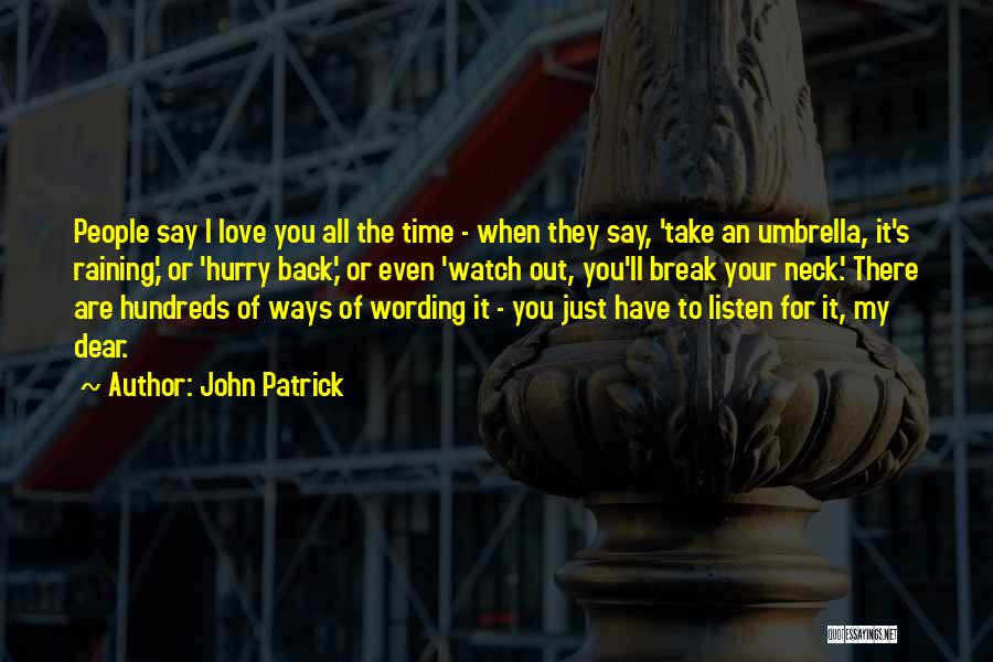 John Patrick Quotes: People Say I Love You All The Time - When They Say, 'take An Umbrella, It's Raining,' Or 'hurry Back,'